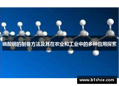 硫酸铜的制备方法及其在农业和工业中的多种应用探索