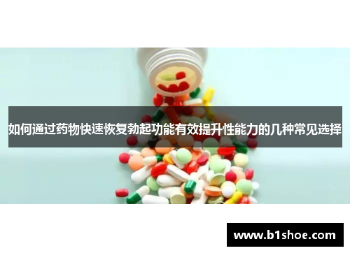 如何通过药物快速恢复勃起功能有效提升性能力的几种常见选择