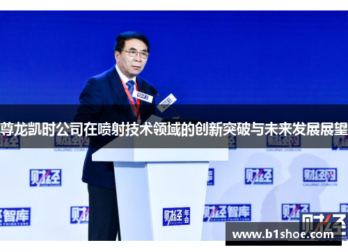 尊龙凯时公司在喷射技术领域的创新突破与未来发展展望